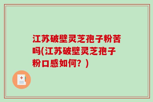 江苏破壁灵芝孢子粉苦吗(江苏破壁灵芝孢子粉口感如何？)
