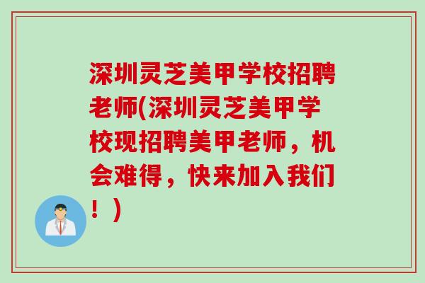 深圳灵芝美甲学校招聘老师(深圳灵芝美甲学校现招聘美甲老师，机会难得，快来加入我们！)