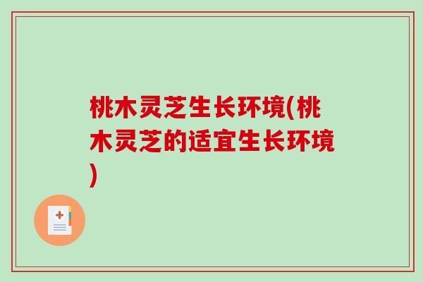 桃木灵芝生长环境(桃木灵芝的适宜生长环境)