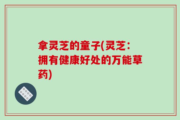 拿灵芝的童子(灵芝：拥有健康好处的万能草药)