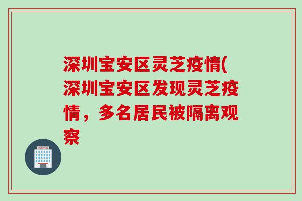 深圳宝安区灵芝疫情(深圳宝安区发现灵芝疫情，多名居民被隔离观察