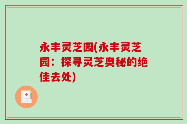 永丰灵芝园(永丰灵芝园：探寻灵芝奥秘的绝佳去处)