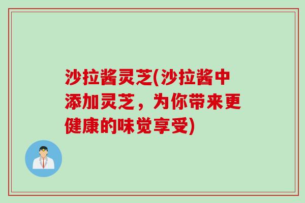 沙拉酱灵芝(沙拉酱中添加灵芝，为你带来更健康的味觉享受)