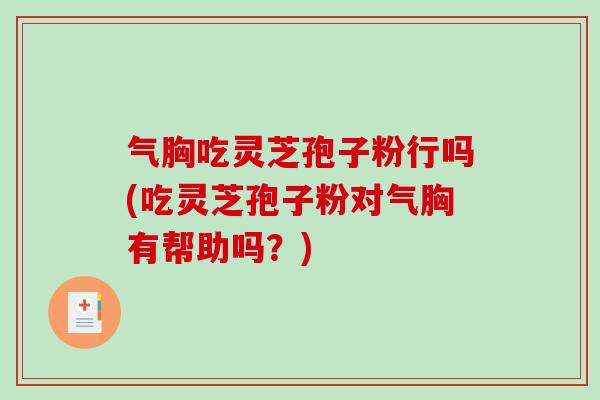气胸吃灵芝孢子粉行吗(吃灵芝孢子粉对气胸有帮助吗？)