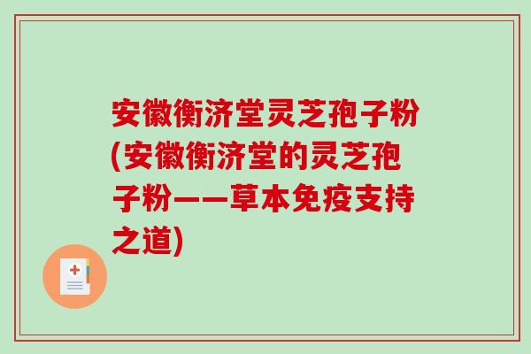 安徽衡济堂灵芝孢子粉(安徽衡济堂的灵芝孢子粉——草本免疫支持之道)