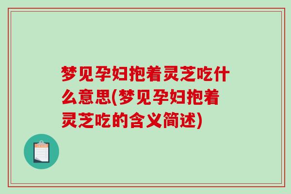 梦见孕妇抱着灵芝吃什么意思(梦见孕妇抱着灵芝吃的含义简述)
