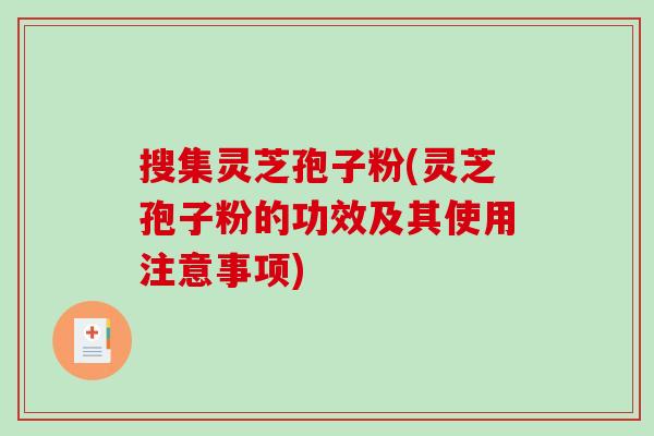 搜集灵芝孢子粉(灵芝孢子粉的功效及其使用注意事项)