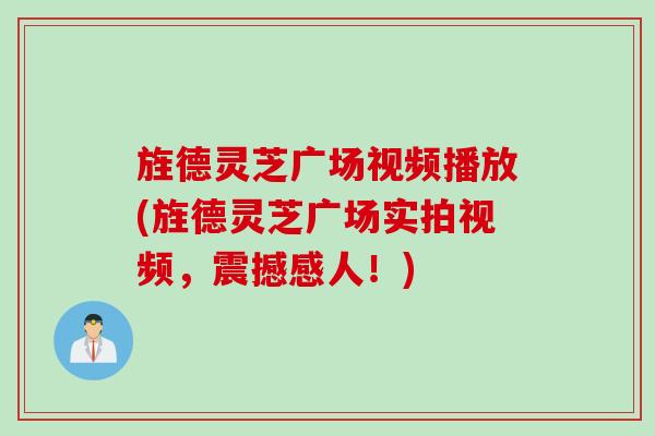 旌德灵芝广场视频播放(旌德灵芝广场实拍视频，震撼感人！)