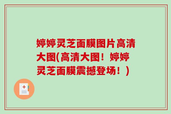 婷婷灵芝面膜图片高清大图(高清大图！婷婷灵芝面膜震撼登场！)
