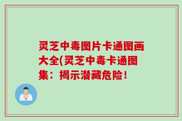 灵芝中毒图片卡通图画大全(灵芝中毒卡通图集：揭示潜藏危险！