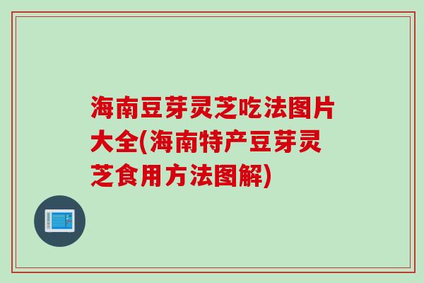 海南豆芽灵芝吃法图片大全(海南特产豆芽灵芝食用方法图解)