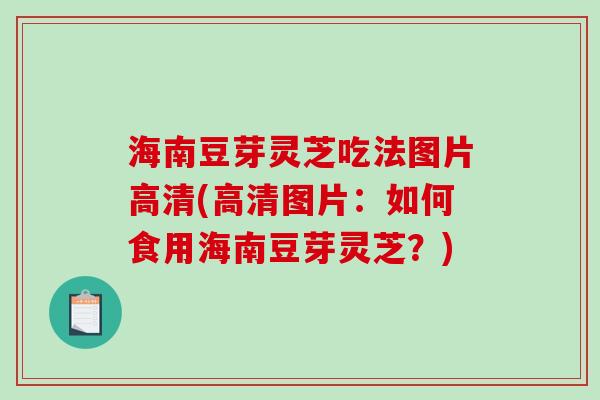 海南豆芽灵芝吃法图片高清(高清图片：如何食用海南豆芽灵芝？)