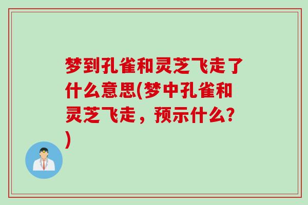 梦到孔雀和灵芝飞走了什么意思(梦中孔雀和灵芝飞走，预示什么？)
