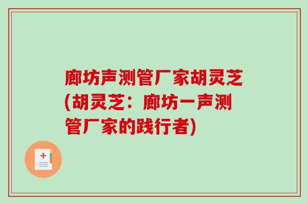 廊坊声测管厂家胡灵芝(胡灵芝：廊坊一声测管厂家的践行者)