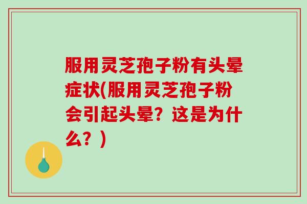 服用灵芝孢子粉有头晕症状(服用灵芝孢子粉会引起头晕？这是为什么？)