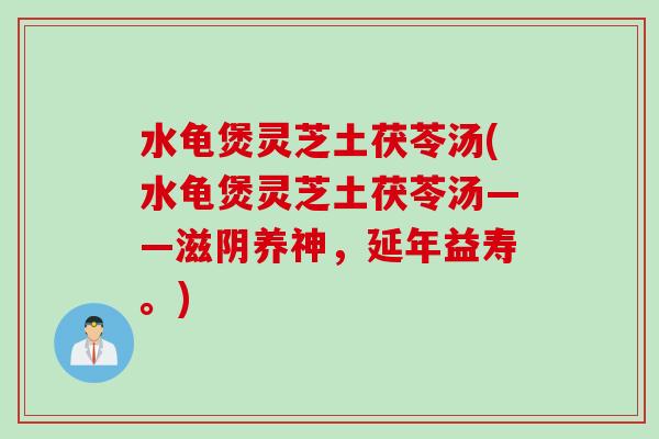 水龟煲灵芝土茯苓汤(水龟煲灵芝土茯苓汤——滋阴养神，延年益寿。)