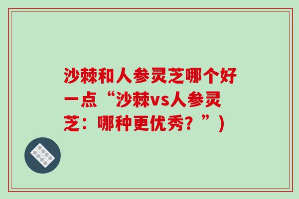 沙棘和人参灵芝哪个好一点“沙棘vs人参灵芝：哪种更优秀？”)