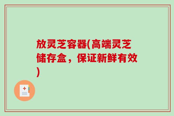放灵芝容器(高端灵芝储存盒，保证新鲜有效)