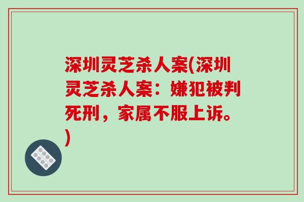 深圳灵芝杀人案(深圳灵芝杀人案：嫌犯被判死刑，家属不服上诉。)