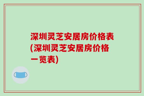 深圳灵芝安居房价格表(深圳灵芝安居房价格一览表)