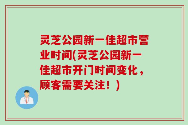 灵芝公园新一佳超市营业时间(灵芝公园新一佳超市开门时间变化，顾客需要关注！)
