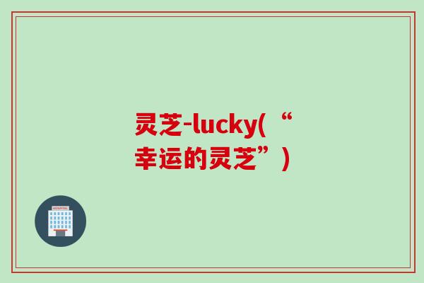 灵芝-lucky(“幸运的灵芝”)