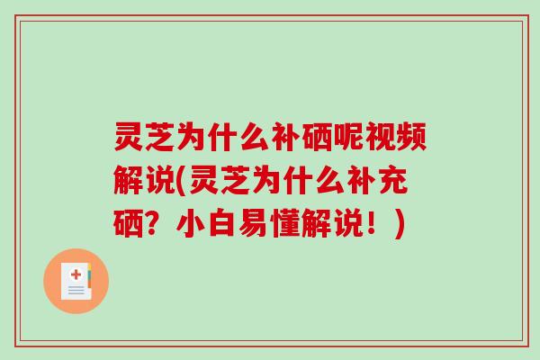 灵芝为什么补硒呢视频解说(灵芝为什么补充硒？小白易懂解说！)