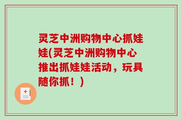 灵芝中洲购物中心抓娃娃(灵芝中洲购物中心推出抓娃娃活动，玩具随你抓！)