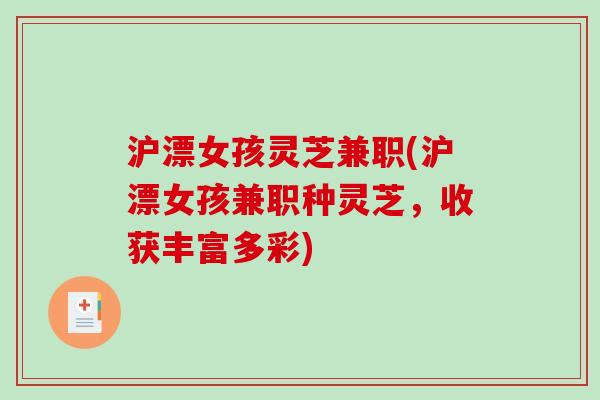 沪漂女孩灵芝兼职(沪漂女孩兼职种灵芝，收获丰富多彩)