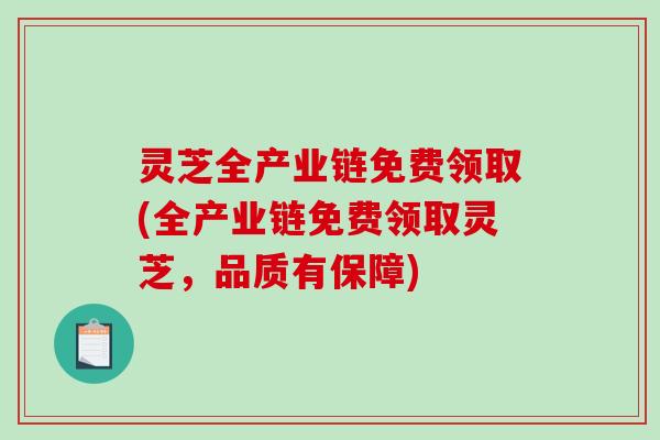 灵芝全产业链免费领取(全产业链免费领取灵芝，品质有保障)