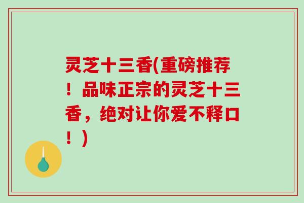 灵芝十三香(重磅推荐！品味正宗的灵芝十三香，绝对让你爱不释口！)