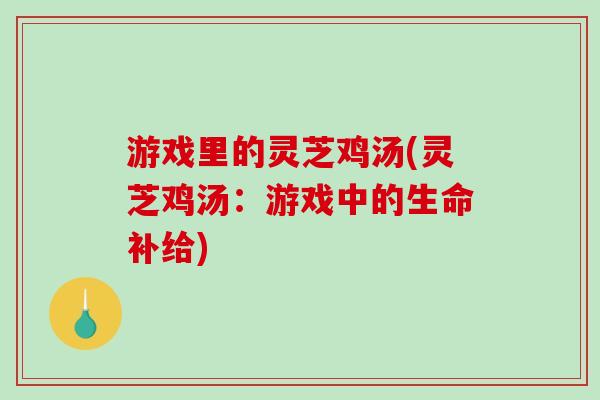 游戏里的灵芝鸡汤(灵芝鸡汤：游戏中的生命补给)