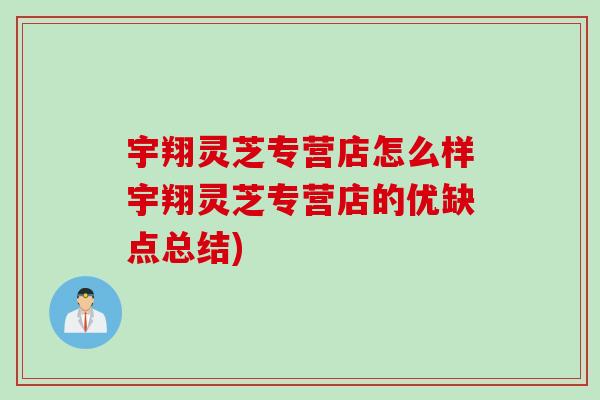 宇翔灵芝专营店怎么样宇翔灵芝专营店的优缺点总结)