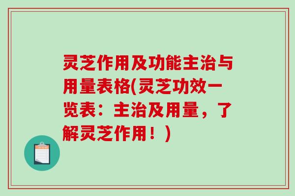 灵芝作用及功能主治与用量表格(灵芝功效一览表：主治及用量，了解灵芝作用！)