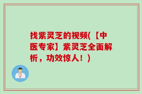 找紫灵芝的视频(【中医专家】紫灵芝全面解析，功效惊人！)