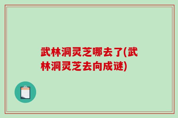武林洞灵芝哪去了(武林洞灵芝去向成谜)