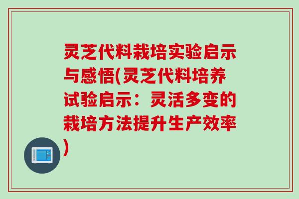 灵芝代料栽培实验启示与感悟(灵芝代料培养试验启示：灵活多变的栽培方法提升生产效率)