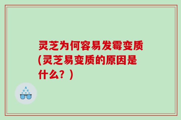 灵芝为何容易发霉变质(灵芝易变质的原因是什么？)