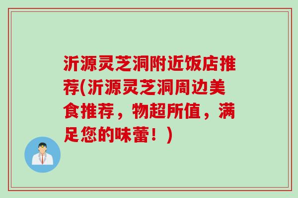 沂源灵芝洞附近饭店推荐(沂源灵芝洞周边美食推荐，物超所值，满足您的味蕾！)