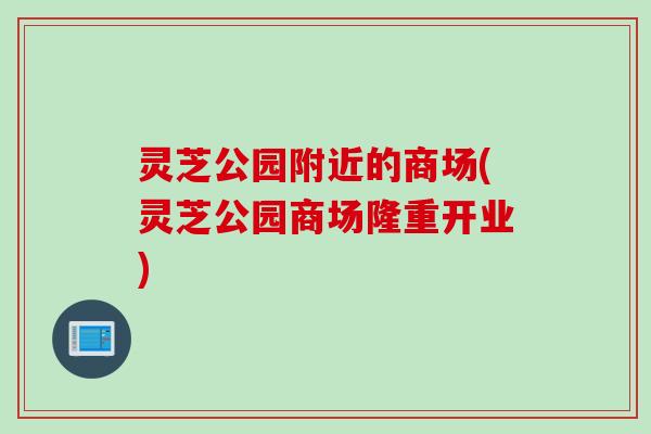 灵芝公园附近的商场(灵芝公园商场隆重开业)