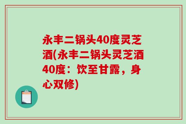 永丰二锅头40度灵芝酒(永丰二锅头灵芝酒40度：饮至甘露，身心双修)