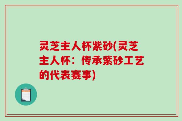 灵芝主人杯紫砂(灵芝主人杯：传承紫砂工艺的代表赛事)