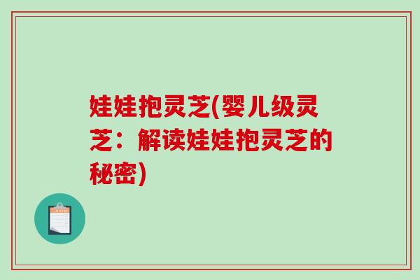 娃娃抱灵芝(婴儿级灵芝：解读娃娃抱灵芝的秘密)