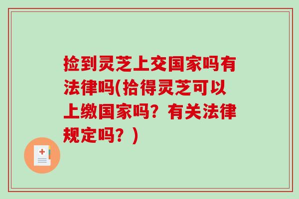 捡到灵芝上交国家吗有法律吗(拾得灵芝可以上缴国家吗？有关法律规定吗？)