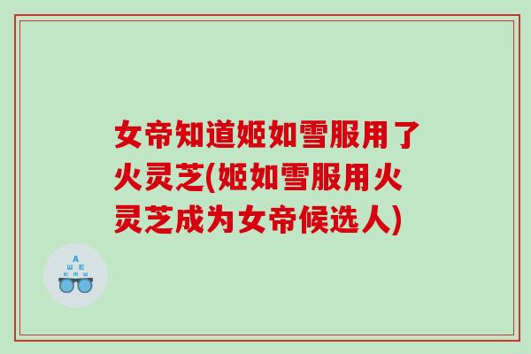 女帝知道姬如雪服用了火灵芝(姬如雪服用火灵芝成为女帝候选人)