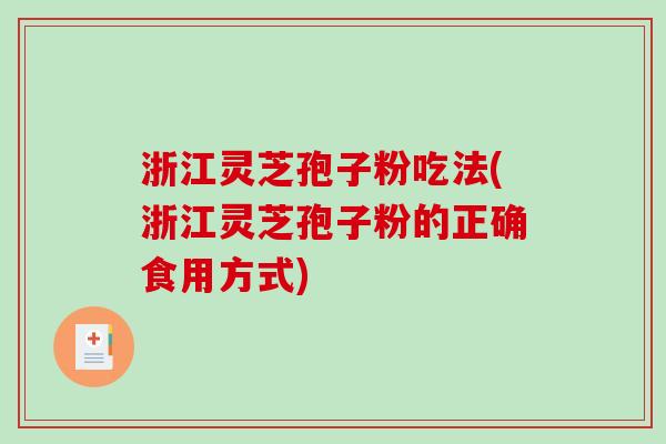 浙江灵芝孢子粉吃法(浙江灵芝孢子粉的正确食用方式)