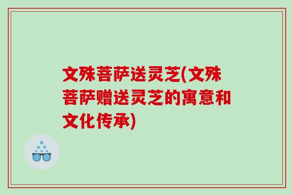 文殊菩萨送灵芝(文殊菩萨赠送灵芝的寓意和文化传承)