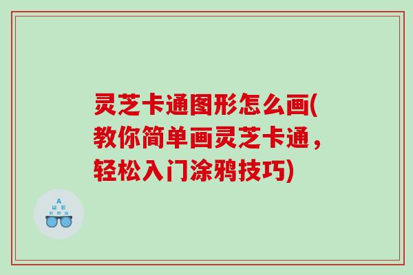 灵芝卡通图形怎么画(教你简单画灵芝卡通，轻松入门涂鸦技巧)