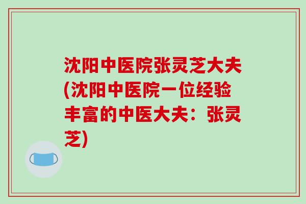沈阳中医院张灵芝大夫(沈阳中医院一位经验丰富的中医大夫：张灵芝)