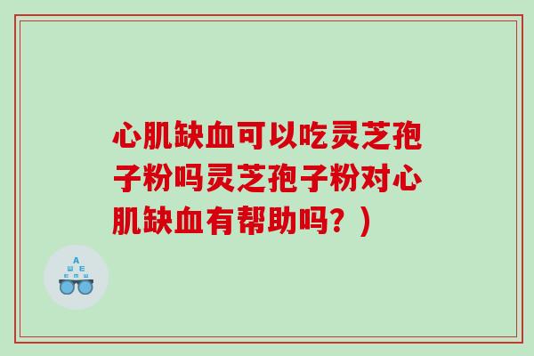 心肌缺血可以吃灵芝孢子粉吗灵芝孢子粉对心肌缺血有帮助吗？)